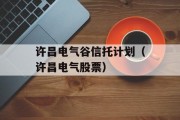 许昌电气谷信托计划（许昌电气股票）