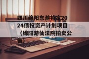 四川绵阳东游特定2024债权资产计划项目（绵阳游仙法院拍卖公告）