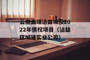 云南曲靖沾益城投2022年债权项目（沾益区城建实业公司）