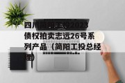 四川简阳工投2023债权拍卖志远26号系列产品（简阳工投总经理）