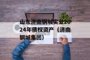 山东济南钢城实业2024年债权资产（济南钢城集团）