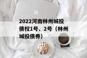 2022河南林州城投债权1号、2号（林州城投债券）
