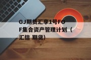 GJ期货汇享1号FOF集合资产管理计划（汇信 期货）