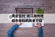 央企信托-浙江湖州地级市非标的简单介绍