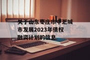 关于山东枣庄市中汇城市发展2023年债权融资计划的信息