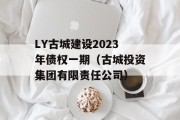 LY古城建设2023年债权一期（古城投资集团有限责任公司）