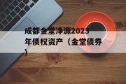 成都金堂净源2023年债权资产（金堂债券）