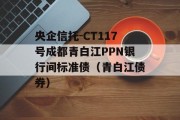 央企信托-CT117号成都青白江PPN银行间标准债（青白江债券）