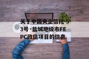 关于中国央企信托-53号·盐城地级市FEPC政信项目的信息
