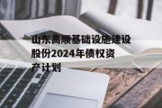 山东高顺基础设施建设股份2024年债权资产计划
