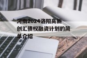 河南2024洛阳高新创汇债权融资计划的简单介绍