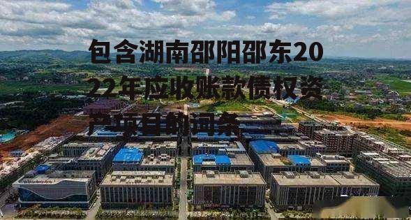 包含湖南邵阳邵东2022年应收账款债权资产项目的词条