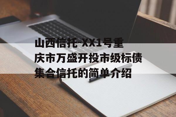 山西信托-XX1号重庆市万盛开投市级标债集合信托的简单介绍