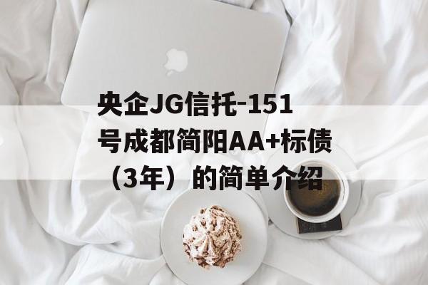 央企JG信托-151号成都简阳AA+标债（3年）的简单介绍