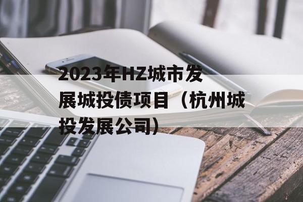 2023年HZ城市发展城投债项目（杭州城投发展公司）