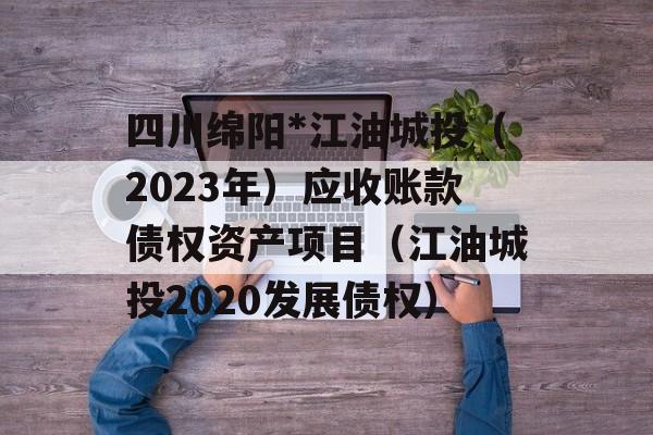 四川绵阳*江油城投（2023年）应收账款债权资产项目（江油城投2020发展债权）
