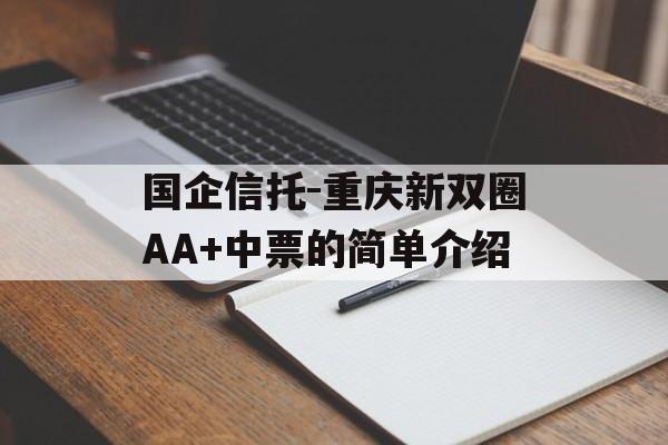 国企信托-重庆新双圈AA+中票的简单介绍