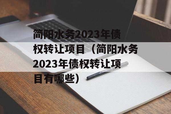简阳水务2023年债权转让项目（简阳水务2023年债权转让项目有哪些）