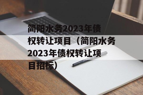 简阳水务2023年债权转让项目（简阳水务2023年债权转让项目招标）