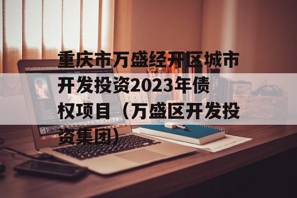 重庆市万盛经开区城市开发投资2023年债权项目（万盛区开发投资集团）