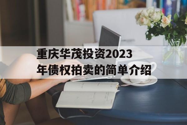 重庆华茂投资2023年债权拍卖的简单介绍