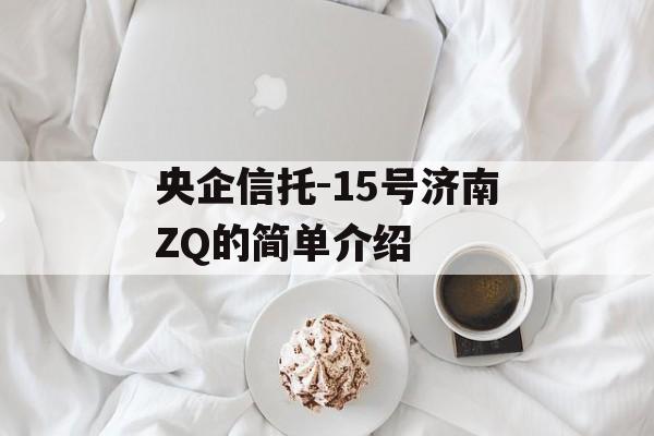 央企信托-15号济南ZQ的简单介绍