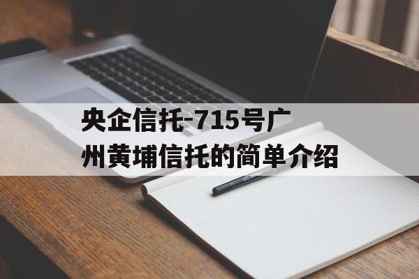 央企信托-715号广州黄埔信托的简单介绍