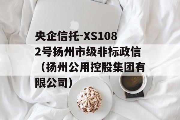 央企信托-XS1082号扬州市级非标政信（扬州公用控股集团有限公司）