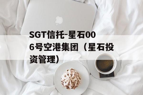 SGT信托-星石006号空港集团（星石投资管理）