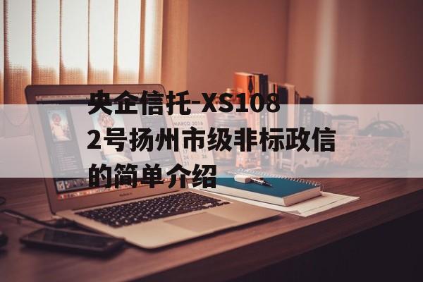 央企信托-XS1082号扬州市级非标政信的简单介绍