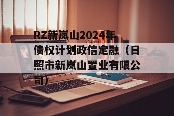 RZ新岚山2024年债权计划政信定融（日照市新岚山置业有限公司）