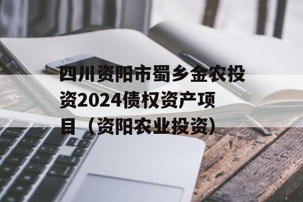 四川资阳市蜀乡金农投资2024债权资产项目（资阳农业投资）