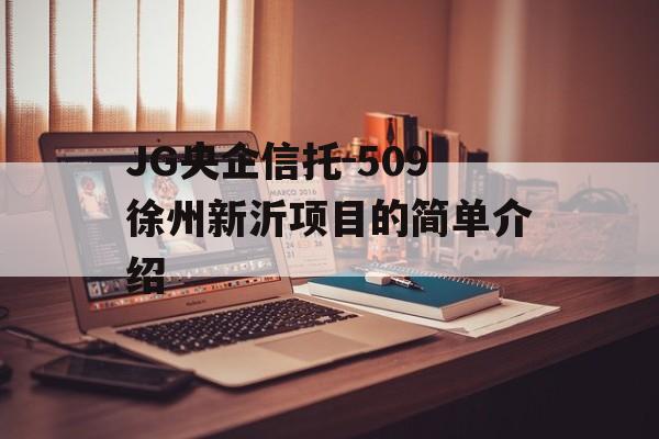 JG央企信托-509徐州新沂项目的简单介绍