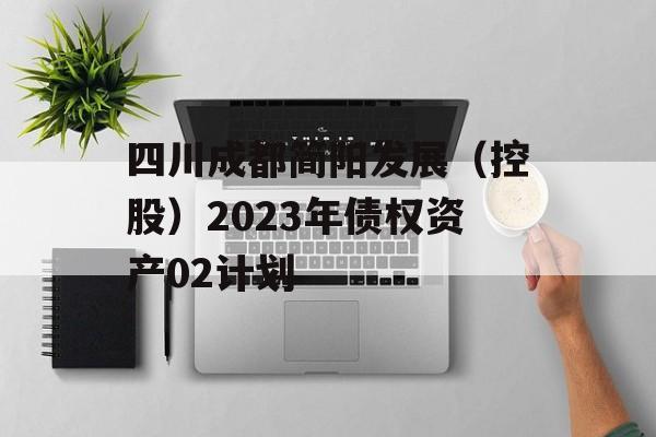 四川成都简阳发展（控股）2023年债权资产02计划