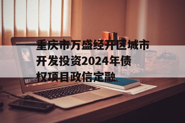 重庆市万盛经开区城市开发投资2024年债权项目政信定融