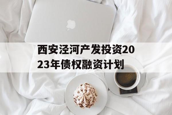 西安泾河产发投资2023年债权融资计划