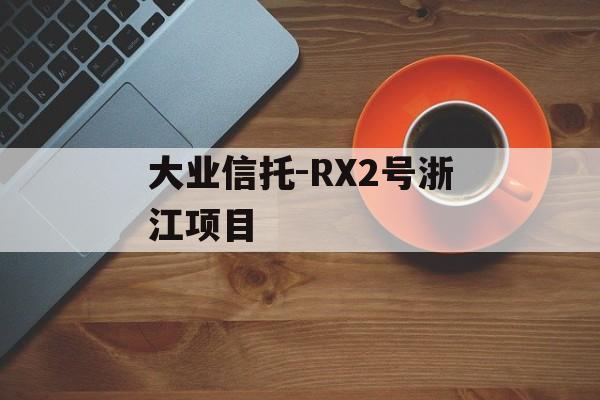 大业信托-RX2号浙江项目