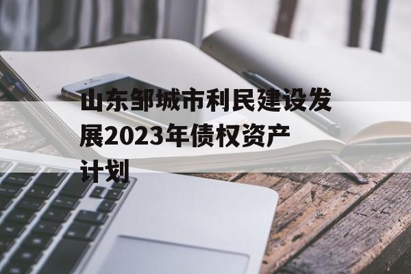山东邹城市利民建设发展2023年债权资产计划