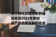 关于四川资阳市凯利建设投资2023年债权资产政府债定融的信息