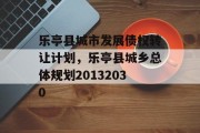 乐亭县城市发展债权转让计划，乐亭县城乡总体规划20132030