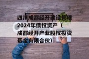 四川成都经开建设管理2024年债权资产（成都经开产业股权投资基金有限合伙）