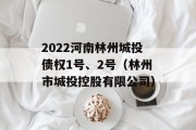 2022河南林州城投债权1号、2号（林州市城投控股有限公司）