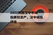 2022陕西汉中市城投债权资产，汉中城投评级