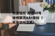 大业信托-政通20号徐州新沂AA+非标（大业信托总裁）