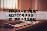 四川内江人和国有资产经营2023年债权资产（四川内江国资委）