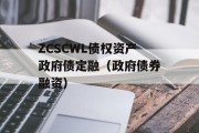 ZCSCWL债权资产政府债定融（政府债券融资）