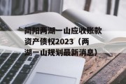 简阳两湖一山应收账款资产债权2023（两湖一山规划最新消息）