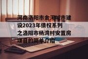 河南洛阳市金河城市建设2023年债权系列之洛阳市杨湾村安置房项目的简单介绍