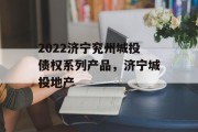 2022济宁兖州城投债权系列产品，济宁城投地产