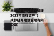 四川成都经开建设管理2023年债权资产（成都经开建设管理有限公司）